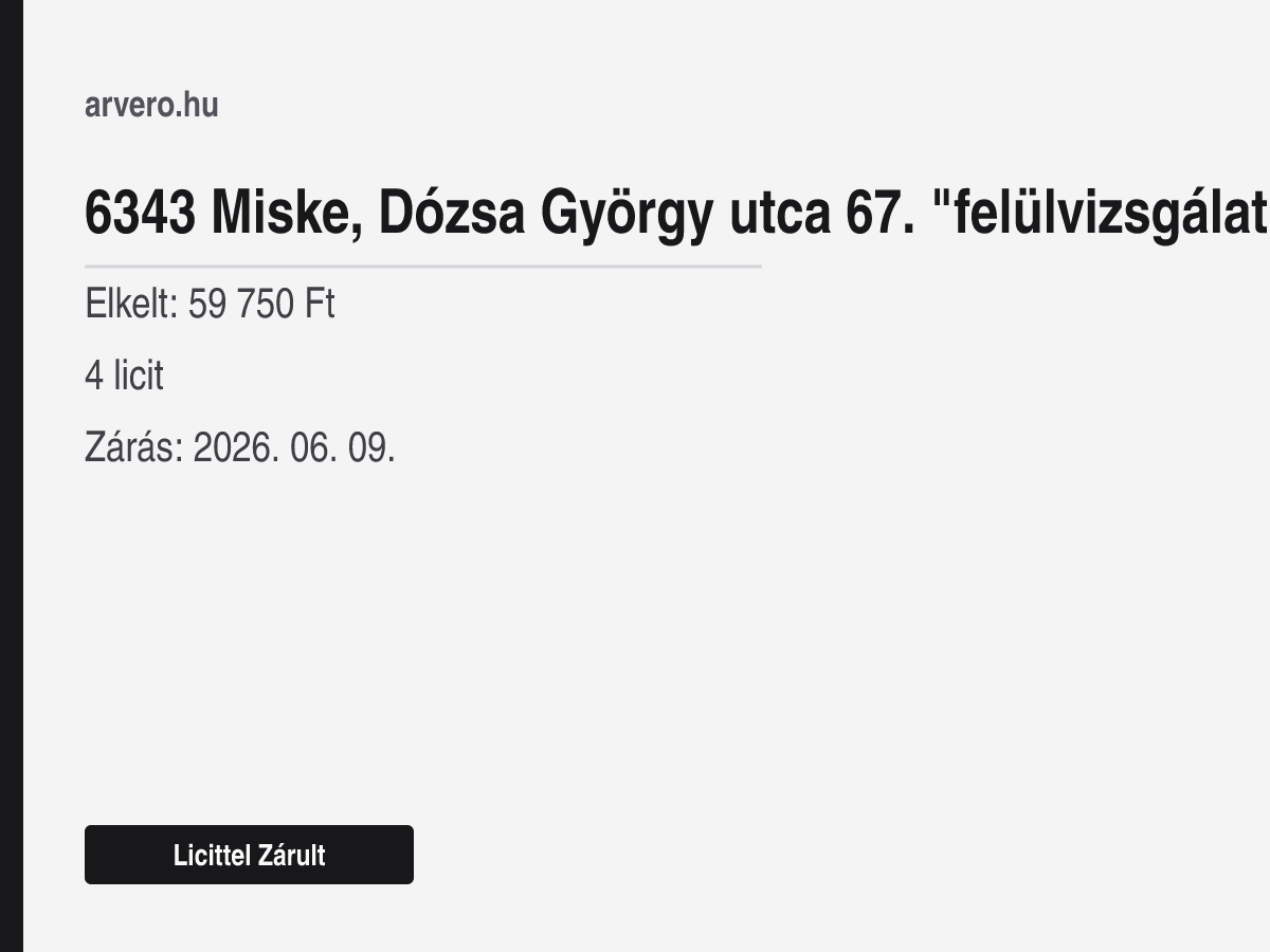 6343 Miske, Dózsa György utca 67. "felülvizsgálat Alatt" – Licittel Zárult – Elkelt: 59 750 Ft – 4 licit – Zárás: 2026. 06. 09.