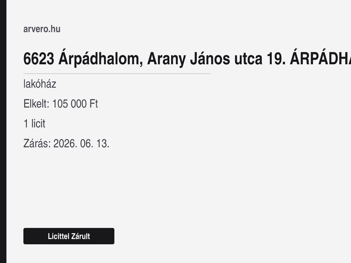 6623 Árpádhalom, Arany János utca – lakóház – Licittel Zárult – Elkelt: 105 000 Ft – 1 licit – Zárás: 2026. 06. 13.