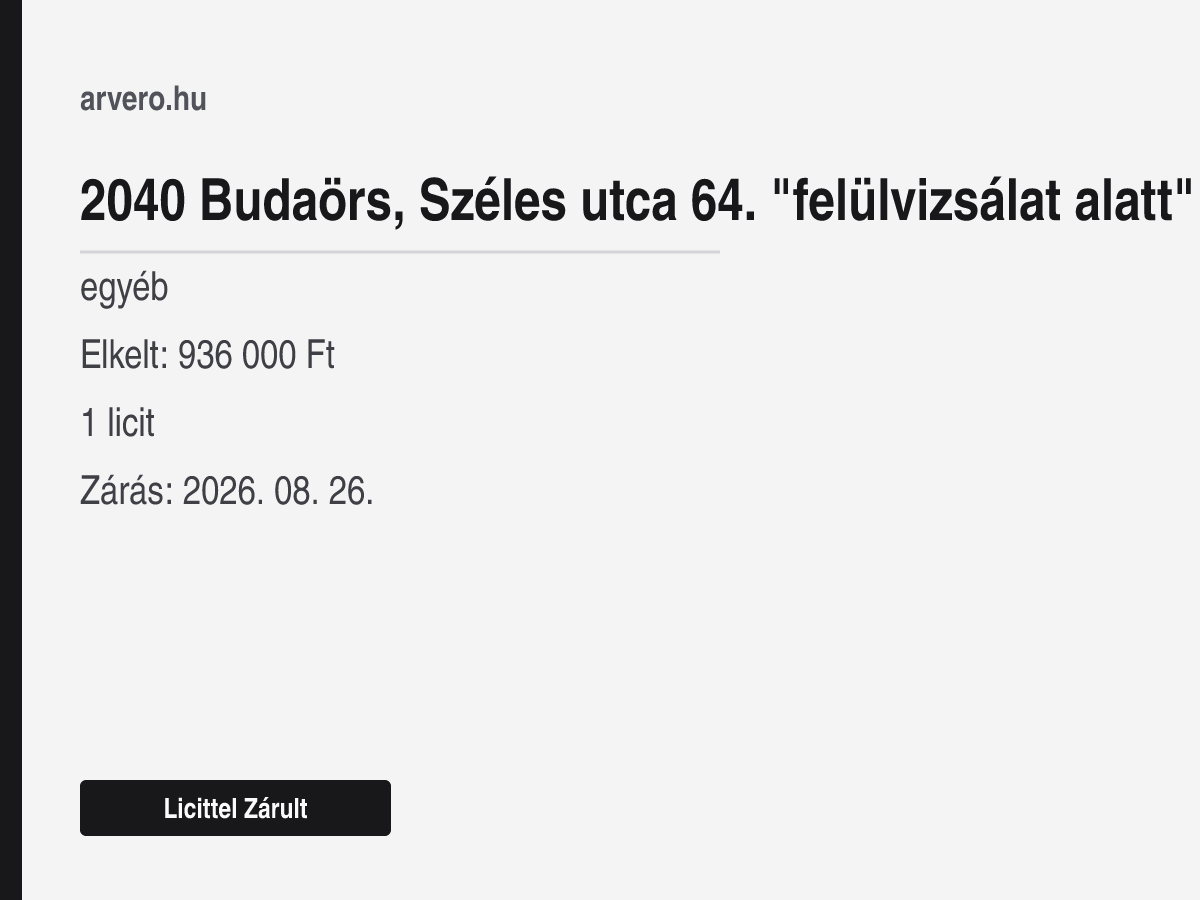 2040 Budaörs, Széles utca 64. "felülvizsálat alatt" – egyéb – Licittel Zárult – Elkelt: 936 000 Ft – 1 licit – Zárás: 2026. 08. 26.